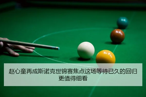 赵心童再成斯诺克世锦赛焦点这场等待已久的回归更值得细看